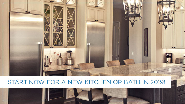 Start Now For A New Kitchen Or Bath In 2019!
